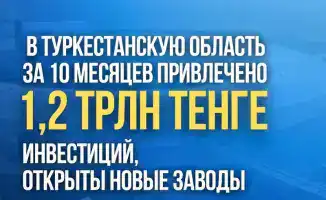 Инвестиции в Туркестанскую область за 10 месяцев 1 2 трлн тенге новые заводы и рабочие места